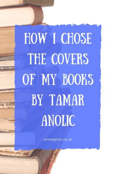 How I chose the covers of my books by Tamar Anolic