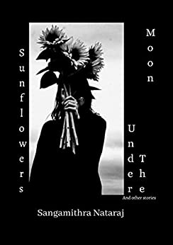 Sunflowers UInder the Moon and other stories by Sangamithra Nataraj