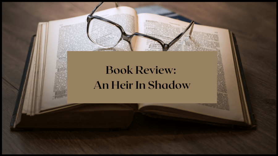 Book Review: An Heir In Shadow. Text overlaid an image of an open book with glasses resting on the pages.