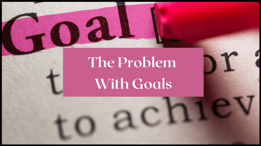 Image of text with the word Goal in bold and highlighted in pink. Text overlay reads: The problem with goals.