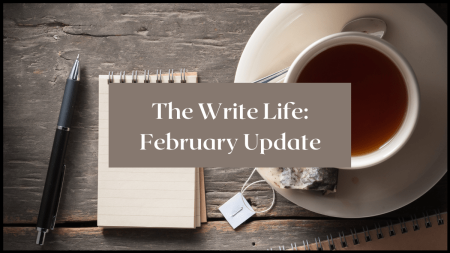 Photo of a cup of tea, notepad and pen on a desk. Text overlay reads The Write Life: February Update