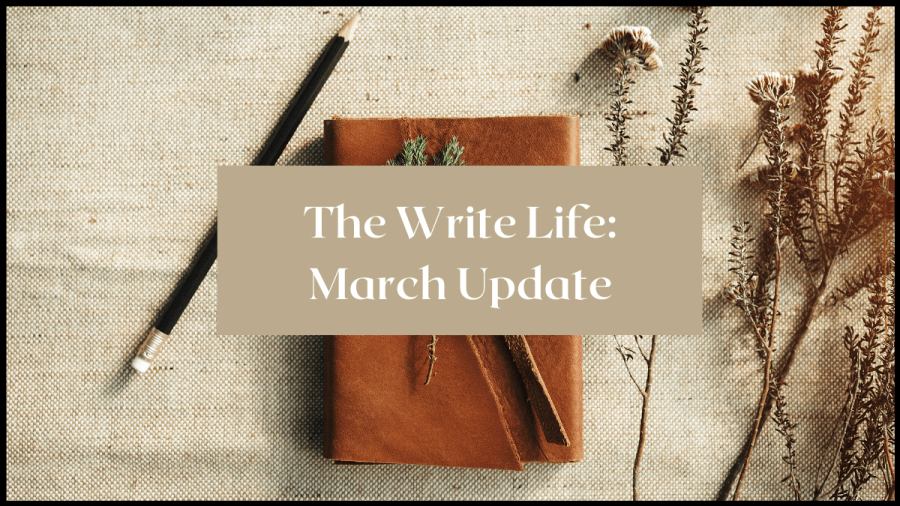 Image of a leather bound notepad, dried flowers and pencil. Text overlay reads: The Write Life March update