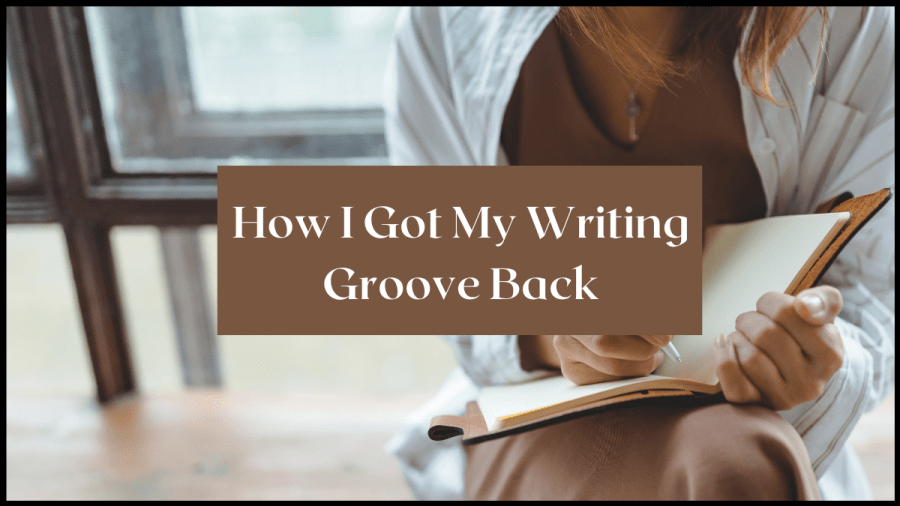 Image of a woman writing in a notebook with the text overlay reads How I got my writing groove back