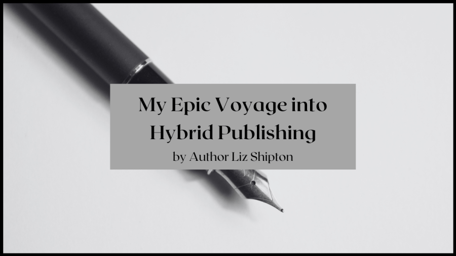 Photo of a fountain pen. Text overlay reads My Epic Voyage Into Hybrid Publishing by author Liz Shipton