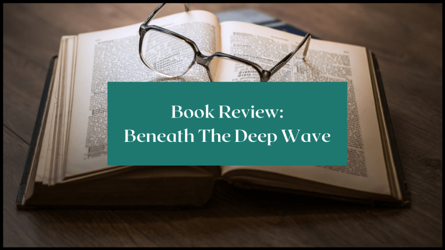 Photo of a book open on a wooden desk and a pair of glasses sat on the spread pages. Text overlay reads Book Review: Beneath the deep wave